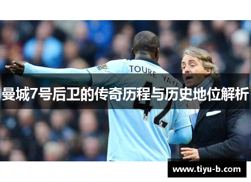 曼城7号后卫的传奇历程与历史地位解析 曼城7号后卫的传奇历程与历史地位解析