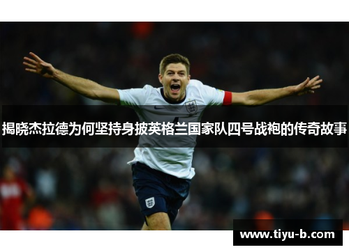 揭晓杰拉德为何坚持身披英格兰国家队四号战袍的传奇故事 揭晓杰拉德为何坚持身披英格兰国家队四号战袍的传奇故事