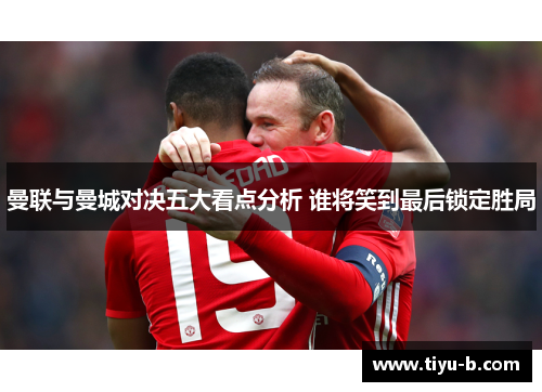 曼联与曼城对决五大看点分析 谁将笑到最后锁定胜局 曼联与曼城对决五大看点分析 谁将笑到最后锁定胜局