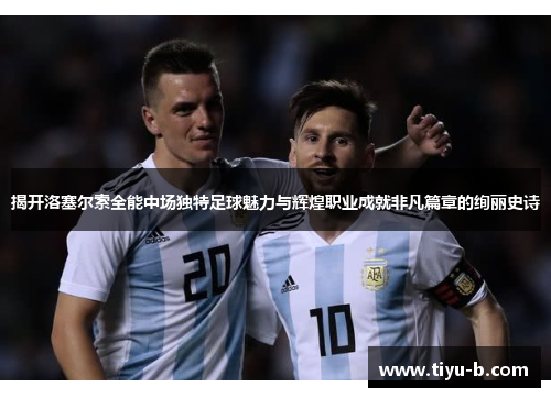 揭开洛塞尔索全能中场独特足球魅力与辉煌职业成就非凡篇章的绚丽史诗 揭开洛塞尔索全能中场独特足球魅力与辉煌职业成就非凡篇章的绚丽史诗