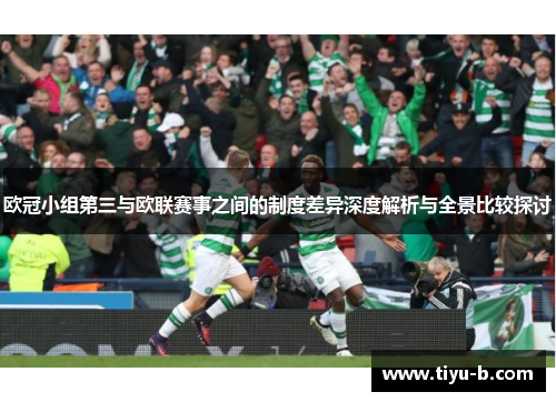 欧冠小组第三与欧联赛事之间的制度差异深度解析与全景比较探讨 欧冠小组第三与欧联赛事之间的制度差异深度解析与全景比较探讨